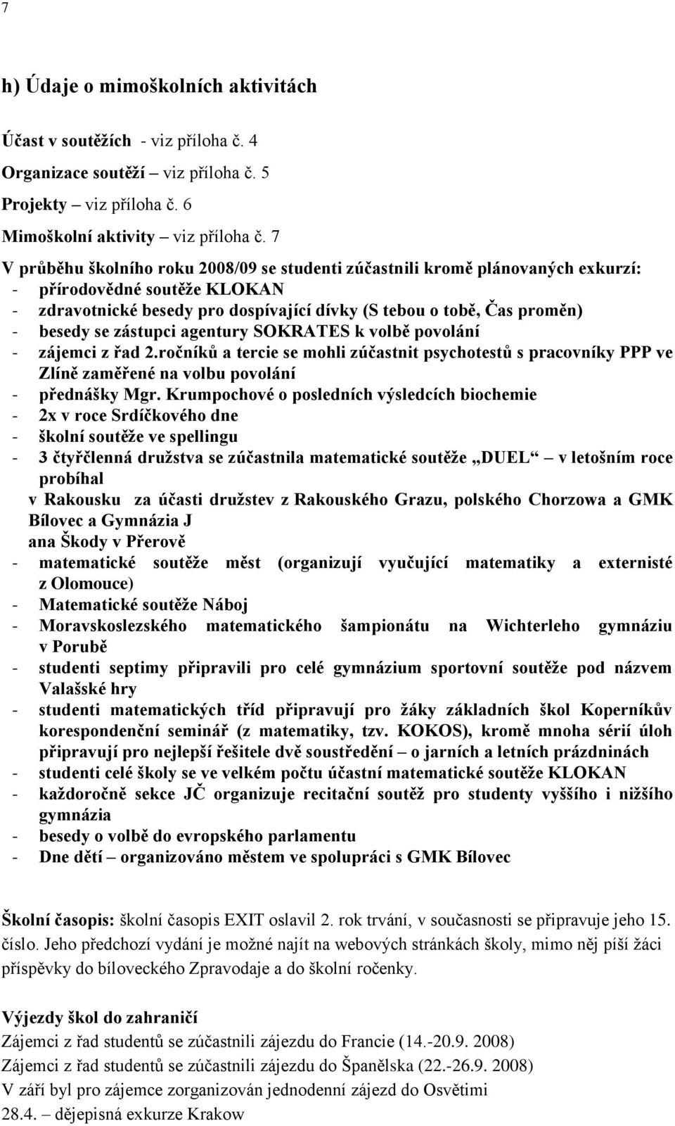 zástupci agentury SOKRATES k volbě povolání - zájemci z řad 2.ročníků a tercie se mohli zúčastnit psychotestů s pracovníky PPP ve Zlíně zaměřené na volbu povolání - přednášky Mgr.