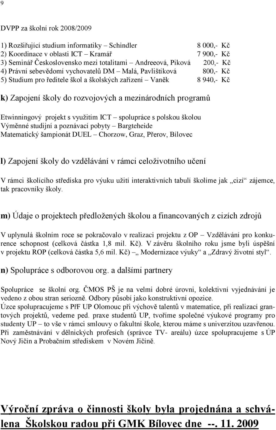 Etwinningový projekt s využitím ICT spolupráce s polskou školou Výměnné studijní a poznávací pobyty Bargteheide Matematický šampionát DUEL Chorzow, Graz, Přerov, Bílovec l) Zapojení školy do