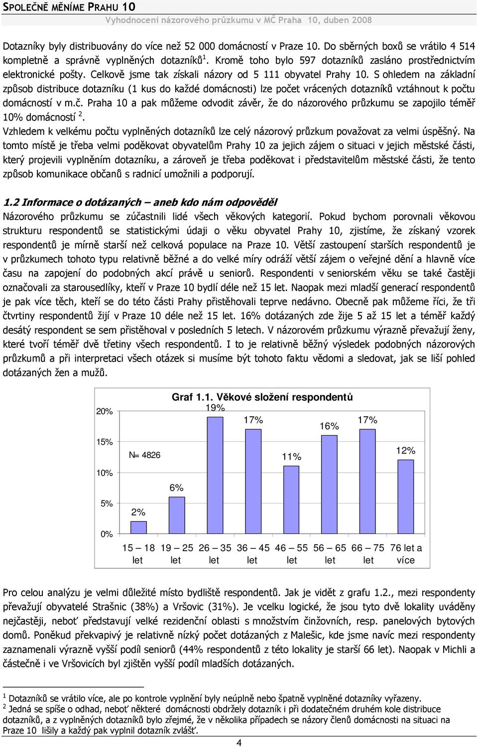 S ohledem na základní způsob distribuce dotazníku (1 kus do každé domácnosti) lze počet vrácených dotazníků vztáhnout k počtu domácností v m.č. Praha 10 a pak můžeme odvodit závěr, že do názorového průzkumu se zapojilo téměř 10% domácností 2.