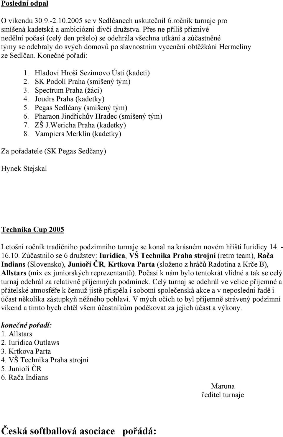 Konečné pořadí: 1. Hladoví Hroši Sezimovo Ústí (kadeti) 2. SK Podolí Praha (smíšený tým) 3. Spectrum Praha (žáci) 4. Joudrs Praha (kadetky) 5. Pegas Sedlčany (smíšený tým) 6.