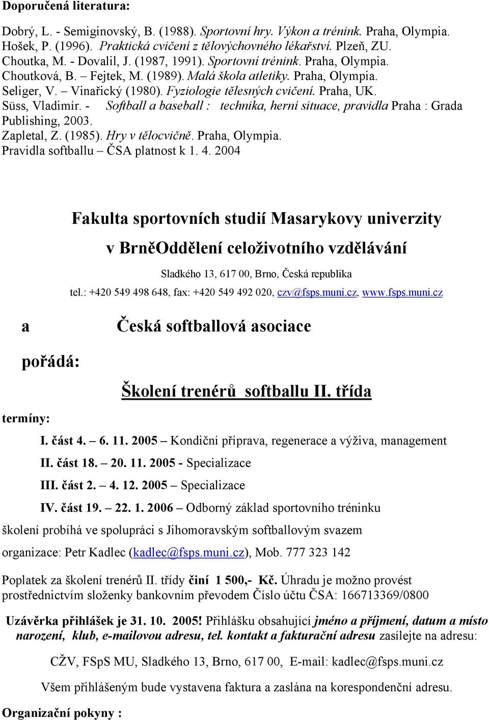 Praha, UK. Süss, Vladimír. - Softball a baseball : technika, herní situace, pravidla Praha : Grada Publishing, 2003. Zapletal, Z. (1985). Hry v tělocvičně. Praha, Olympia.