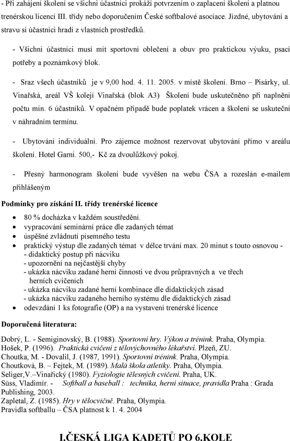 - Sraz všech účastníků je v 9,00 hod. 4. 11. 2005. v místě školení. Brno Pisárky, ul. Vinařská, areál VŠ kolejí Vinařská (blok A3) Školení bude uskutečněno při naplnění počtu min. 6 účastníků.