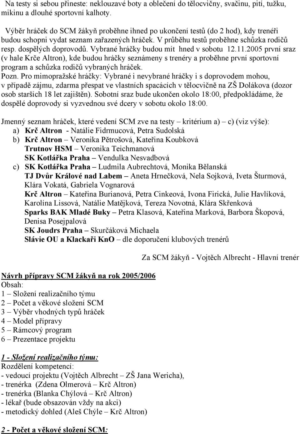 Vybrané hráčky budou mít hned v sobotu 12.11.2005 první sraz (v hale Krče Altron), kde budou hráčky seznámeny s trenéry a proběhne první sportovní program a schůzka rodičů vybraných hráček. Pozn.