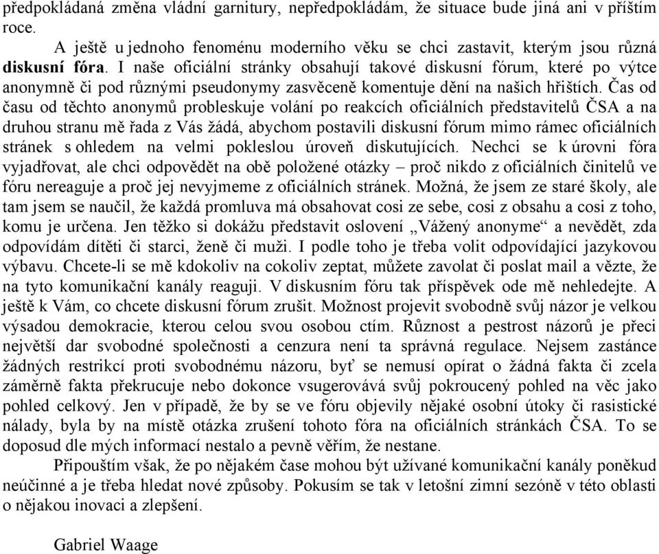 Čas od času od těchto anonymů probleskuje volání po reakcích oficiálních představitelů ČSA a na druhou stranu mě řada z Vás žádá, abychom postavili diskusní fórum mimo rámec oficiálních stránek s