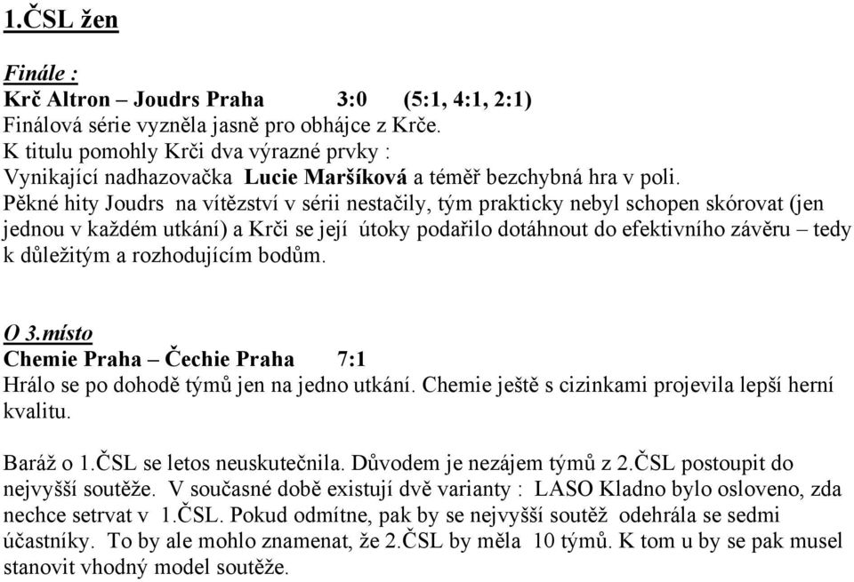 Pěkné hity Joudrs na vítězství v sérii nestačily, tým prakticky nebyl schopen skórovat (jen jednou v každém utkání) a Krči se její útoky podařilo dotáhnout do efektivního závěru tedy k důležitým a