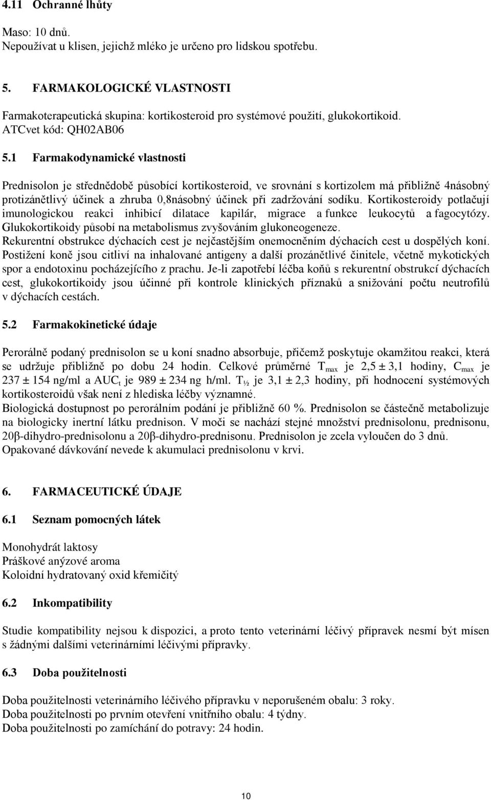 1 Farmakodynamické vlastnosti Prednisolon je střednědobě působící kortikosteroid, ve srovnání s kortizolem má přibližně 4násobný protizánětlivý účinek a zhruba 0,8násobný účinek při zadržování sodíku.