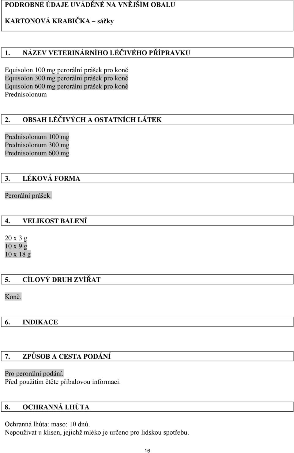 Prednisolonum 2. OBSAH LÉČIVÝCH A OSTATNÍCH LÁTEK Prednisolonum 100 mg Prednisolonum 300 mg Prednisolonum 600 mg 3. LÉKOVÁ FORMA Perorální prášek. 4.