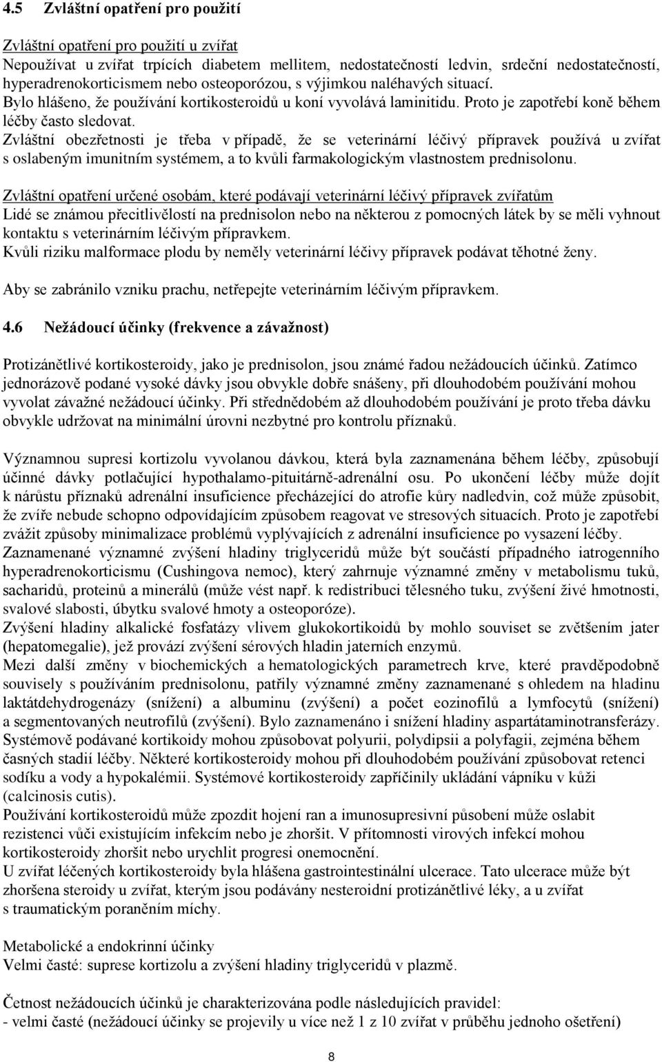 Zvláštní obezřetnosti je třeba v případě, že se veterinární léčivý přípravek používá u zvířat s oslabeným imunitním systémem, a to kvůli farmakologickým vlastnostem prednisolonu.