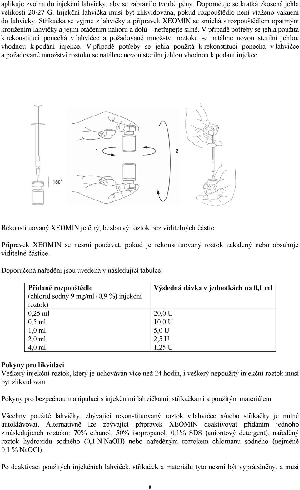 Stříkačka se vyjme z lahvičky a přípravek XEOMIN se smíchá s rozpouštědlem opatrným kroužením lahvičky a jejím otáčením nahoru a dolů netřepejte silně.