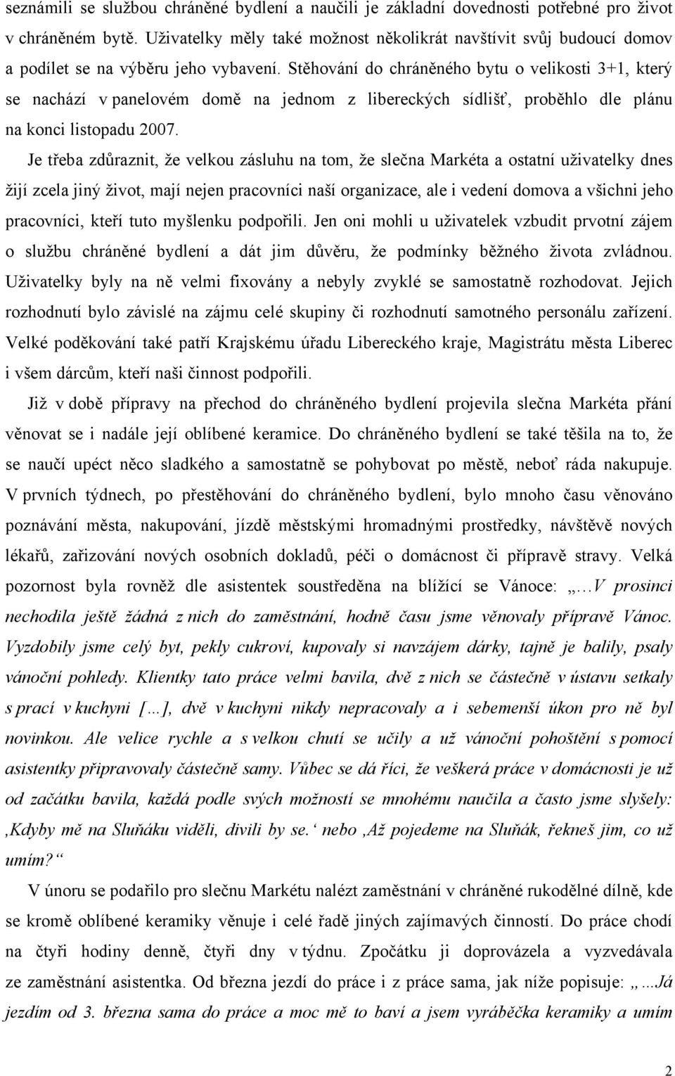 Stěhování do chráněného bytu o velikosti 3+1, který se nachází v panelovém domě na jednom z libereckých sídlišť, proběhlo dle plánu na konci listopadu 2007.