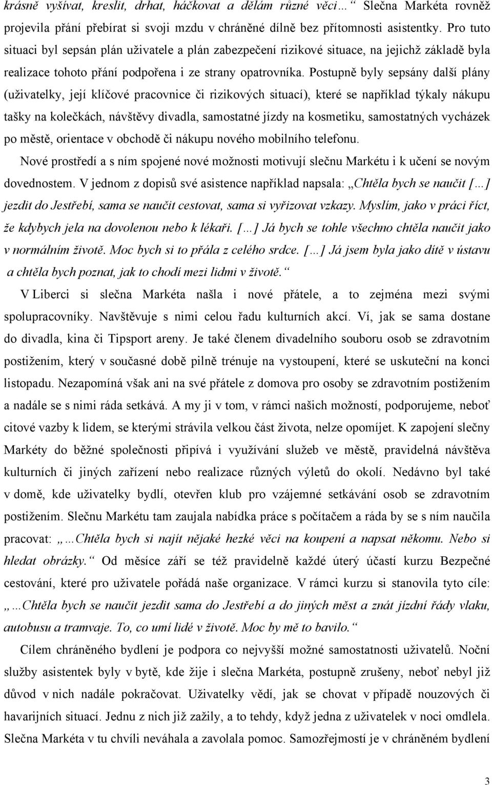 Postupně byly sepsány další plány (uživatelky, její klíčové pracovnice či rizikových situací), které se například týkaly nákupu tašky na kolečkách, návštěvy divadla, samostatné jízdy na kosmetiku,