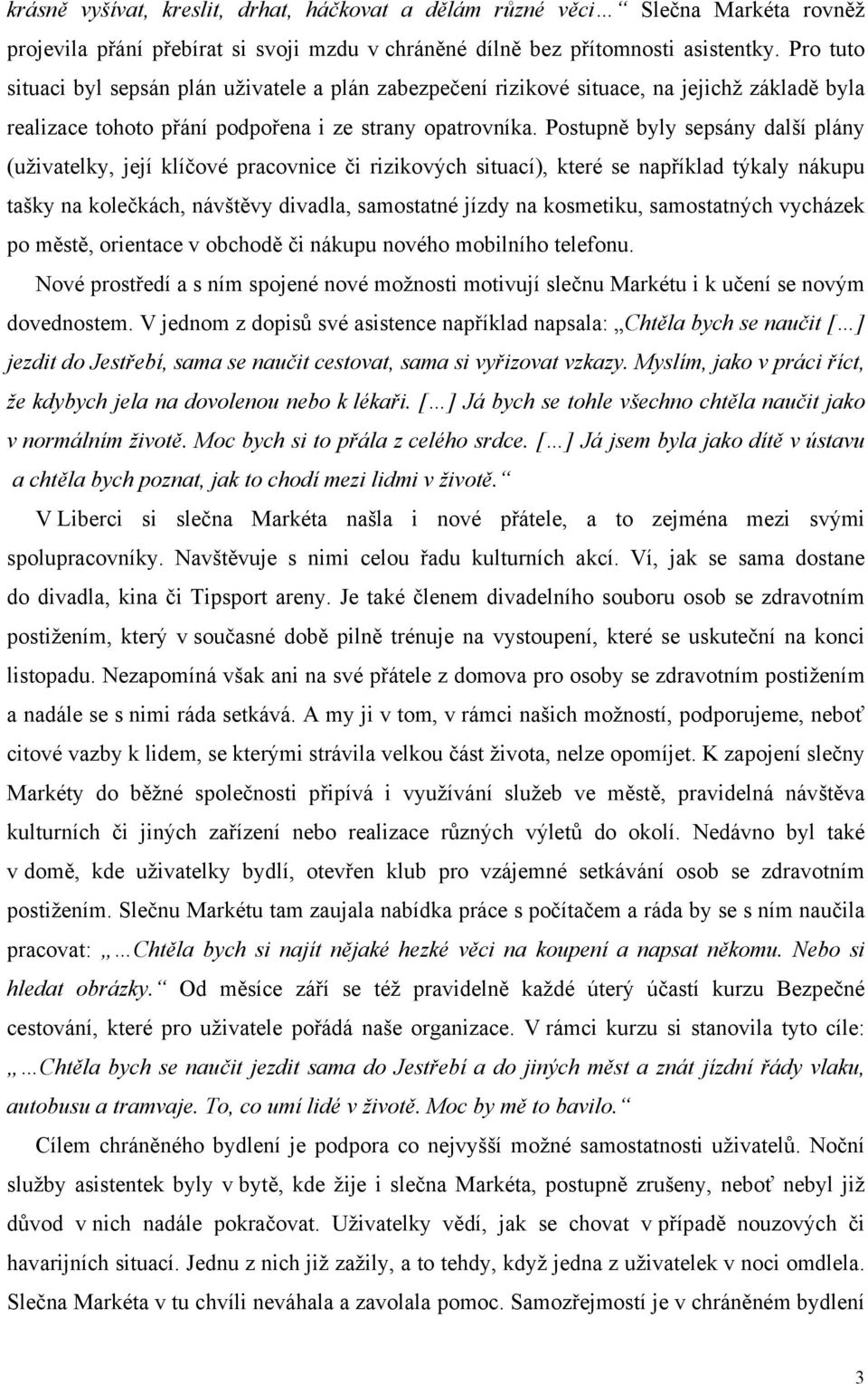 Postupně byly sepsány další plány (uživatelky, její klíčové pracovnice či rizikových situací), které se například týkaly nákupu tašky na kolečkách, návštěvy divadla, samostatné jízdy na kosmetiku,