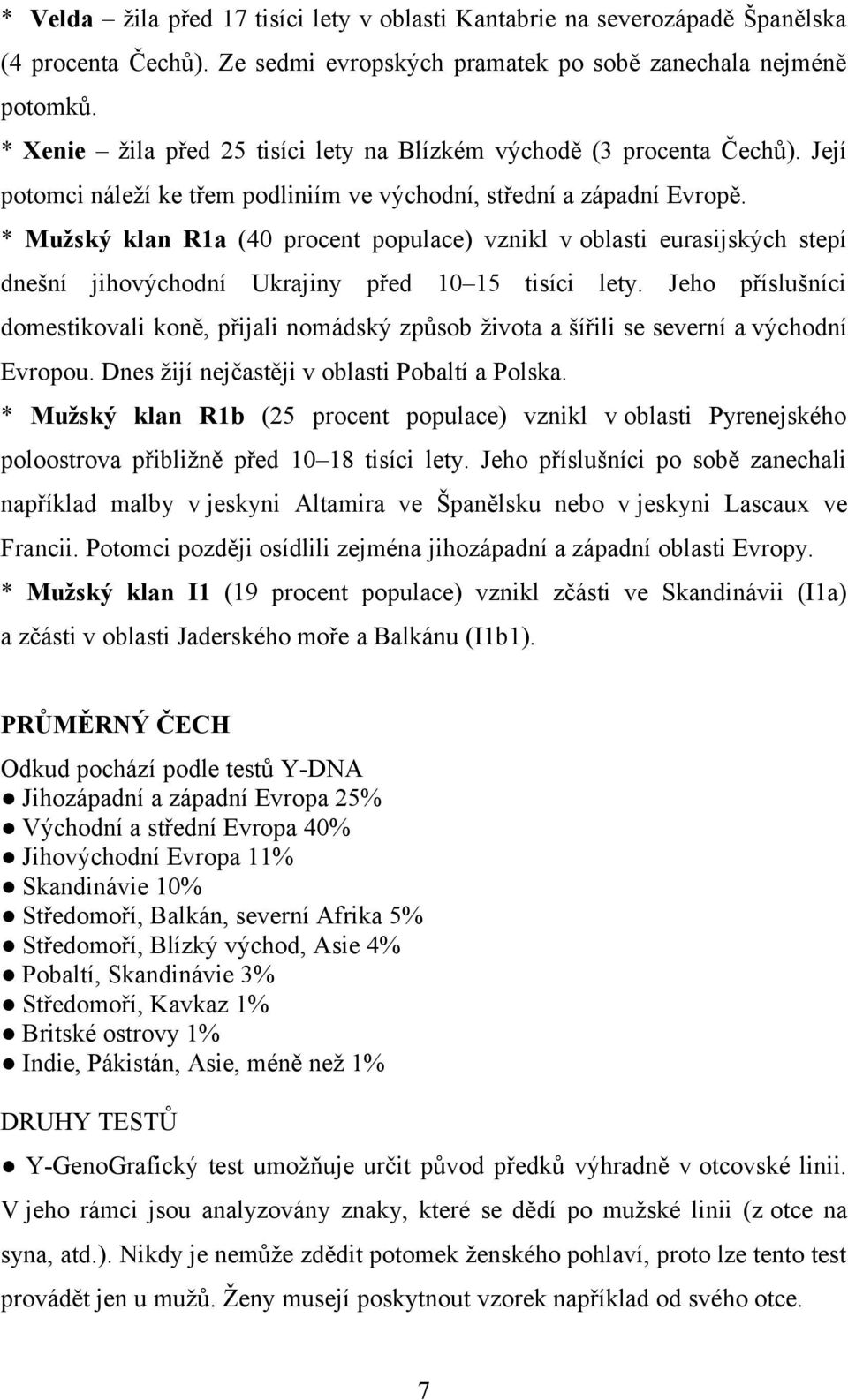 * Mužský klan R1a (40 procent populace) vznikl v oblasti eurasijských stepí dnešní jihovýchodní Ukrajiny před 10 15 tisíci lety.