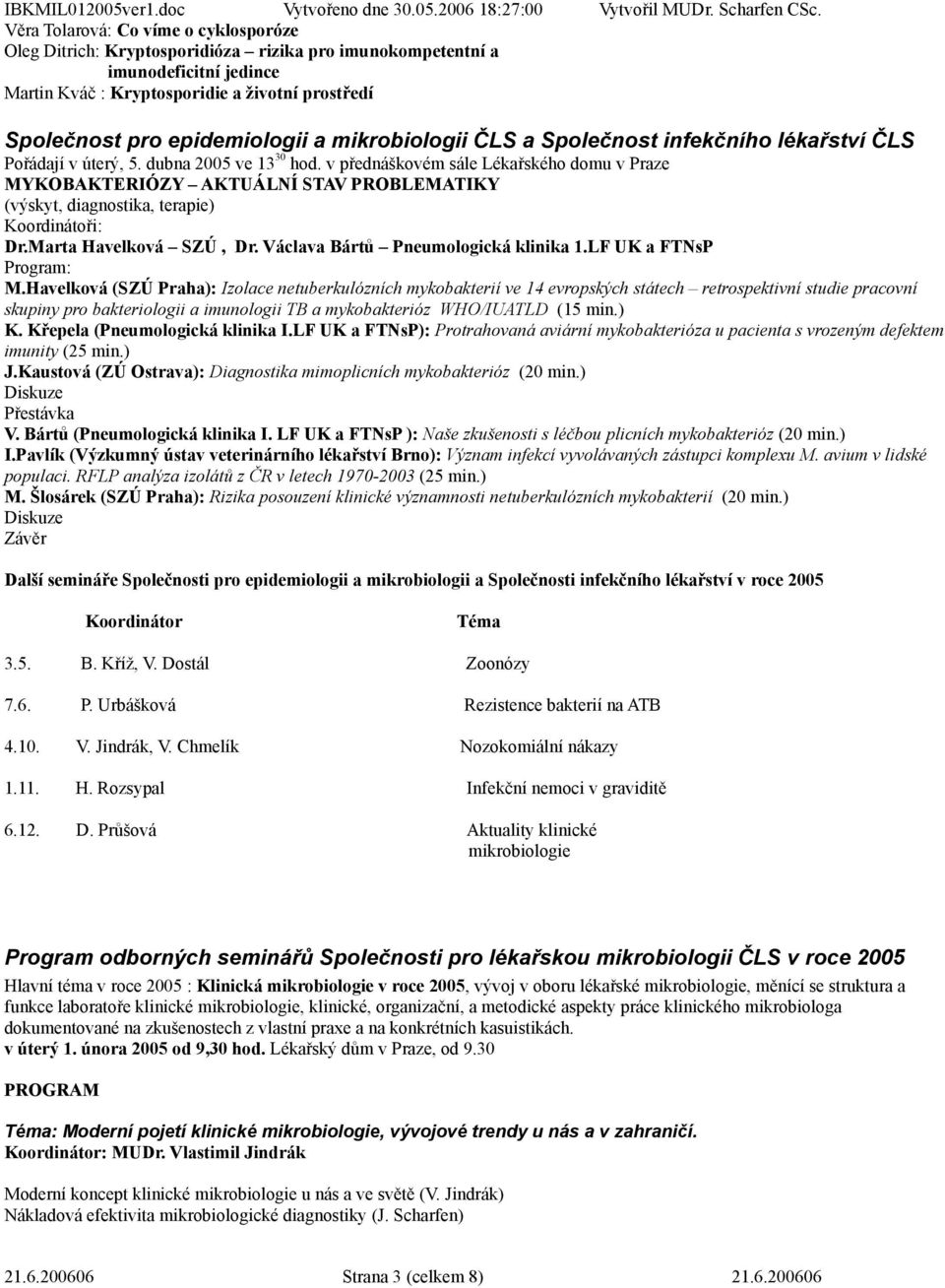 v přednáškovém sále Lékařského domu v Praze MYKOBAKTERIÓZY AKTUÁLNÍ STAV PROBLEMATIKY (výskyt, diagnostika, terapie) Koordinátoři: Dr.Marta Havelková SZÚ, Dr. Václava Bártů Pneumologická klinika 1.