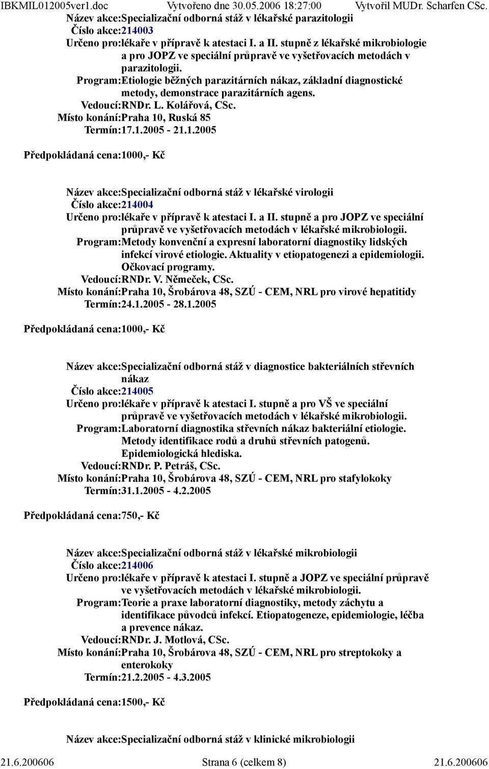 Program:Etiologie běžných parazitárních nákaz, základní diagnostické metody, demonstrace parazitárních agens. Vedoucí:RNDr. L. Kolářová, CSc. Místo konání:praha 10