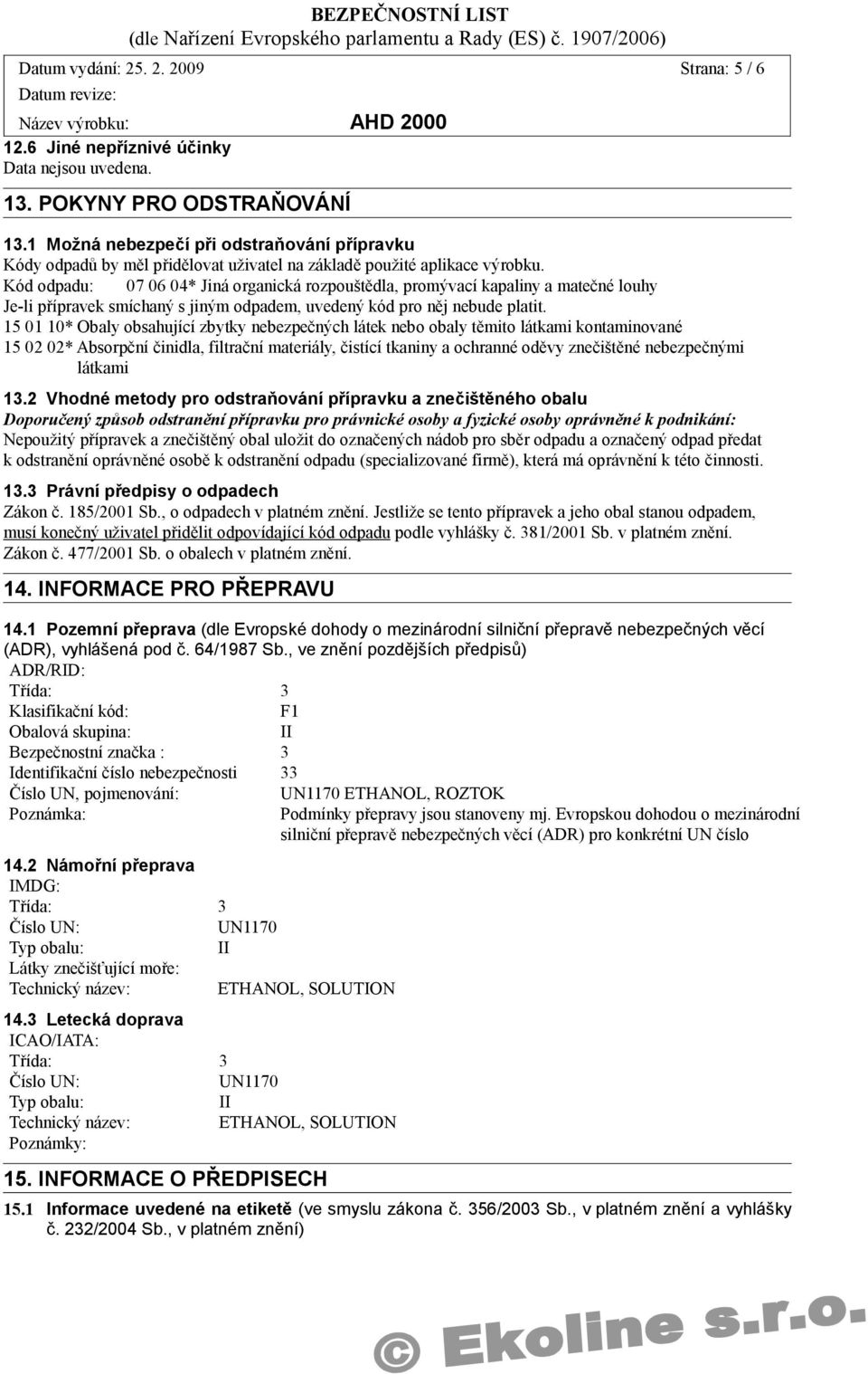 Kód odpadu: 07 06 04* Jiná organická rozpouštědla, promývací kapaliny a matečné louhy Je-li přípravek smíchaný s jiným odpadem, uvedený kód pro něj nebude platit.