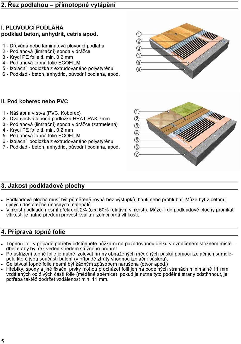 0,2 mm 4 - Podlahová topná folie ECOFILM 5 - Izolační podložka z extrudovaného polystyrénu 6 - Podklad - beton, anhydrid, původní podlaha, apod. II. Pod koberec nebo PVC 1 - Nášlapná vrstva (PVC.