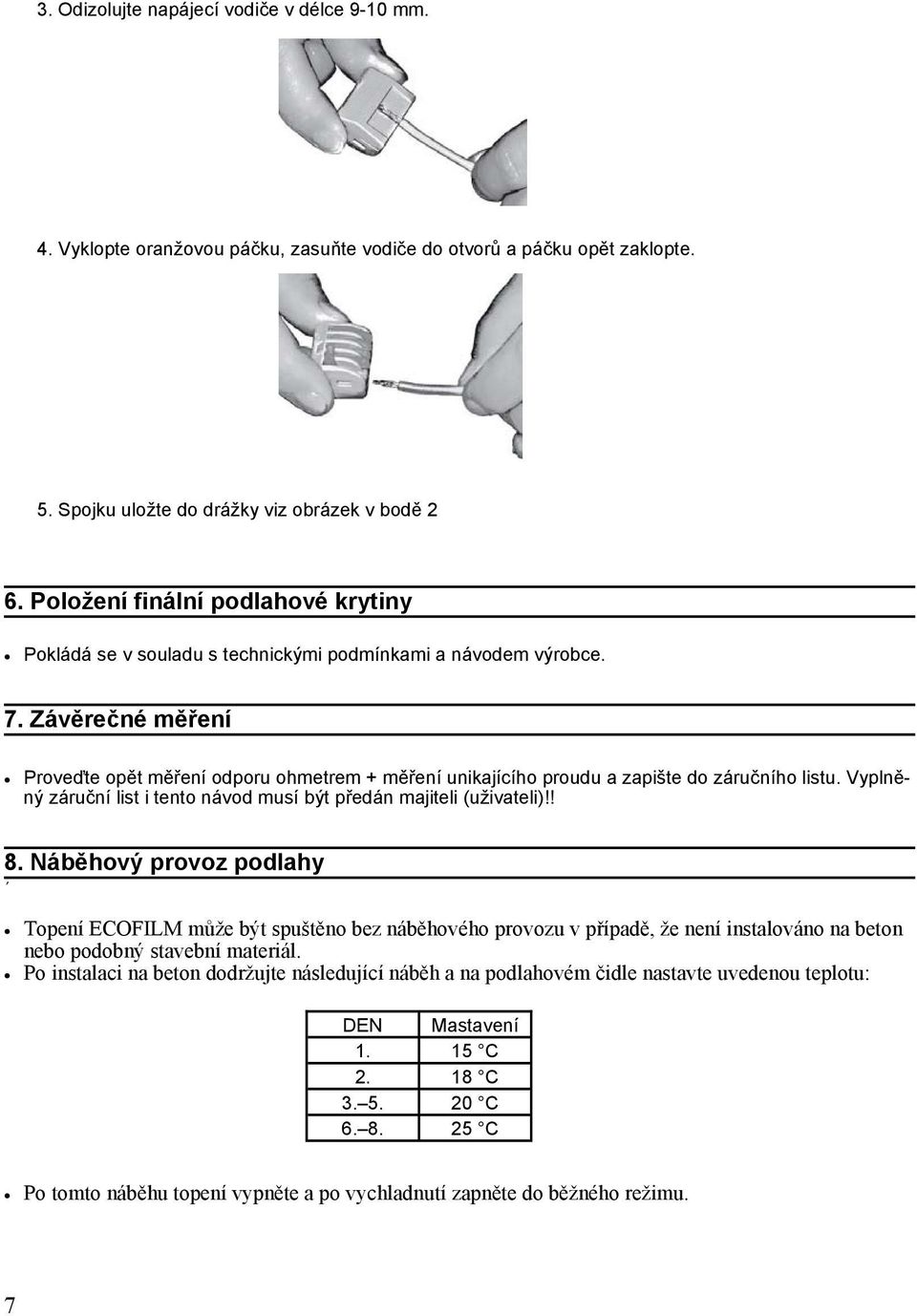 Závěrečné měření Proveďte opět měření odporu ohmetrem + měření unikajícího proudu a zapište do záručního listu. Vyplněný záruční list i tento návod musí být předán majiteli (uživateli)!! 8.