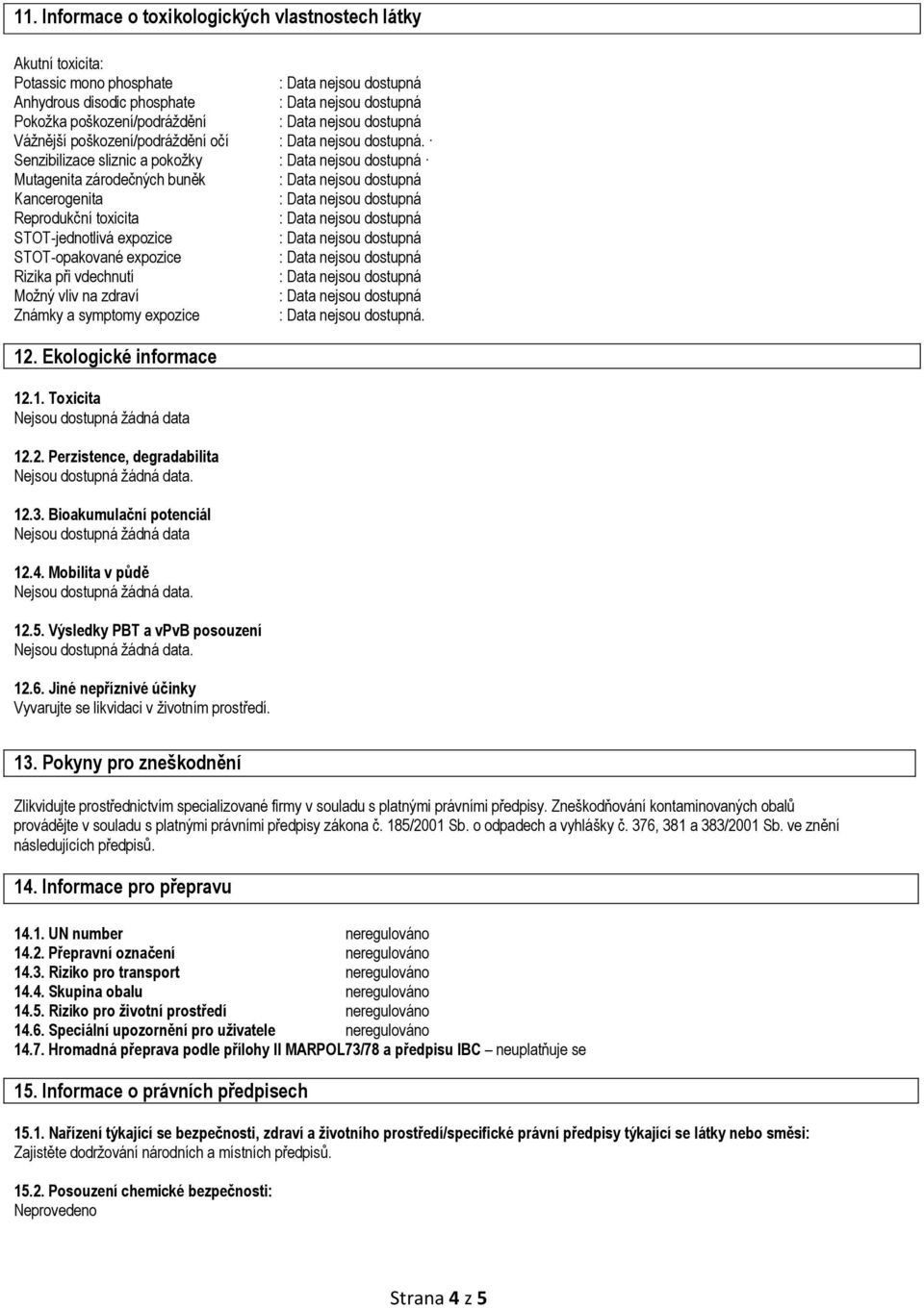 symptomy expozice. 12. Ekologické informace 12.1. Toxicita Nejsou dostupná žádná data 12.2. Perzistence, degradabilita 12.3. Bioakumulační potenciál Nejsou dostupná žádná data 12.4.