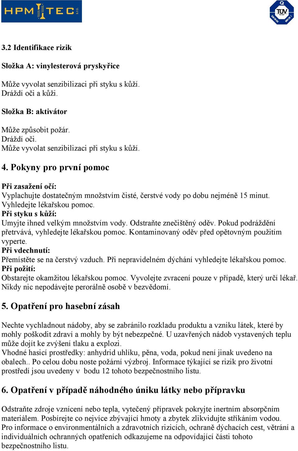 Při styku s kůží: Umyjte ihned velkým množstvím vody. Odstraňte znečištěný oděv. Pokud podráždění přetrvává, vyhledejte lékařskou pomoc. Kontaminovaný oděv před opětovným použitím vyperte.