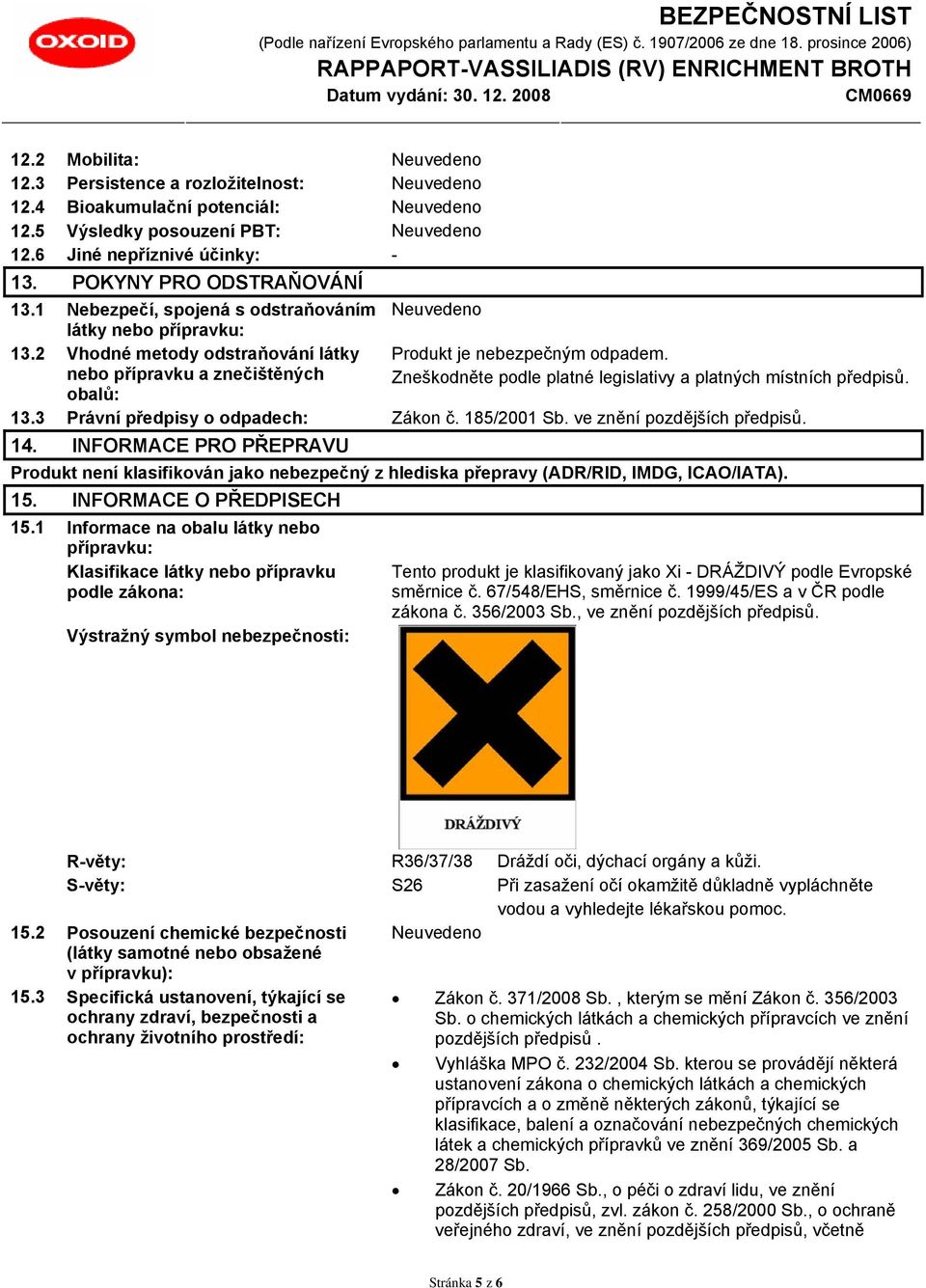 Zneškodněte podle platné legislativy a platných místních předpisů. 13.3 Právní předpisy o odpadech: Zákon č. 185/2001 Sb. ve znění pozdějších předpisů. 14.