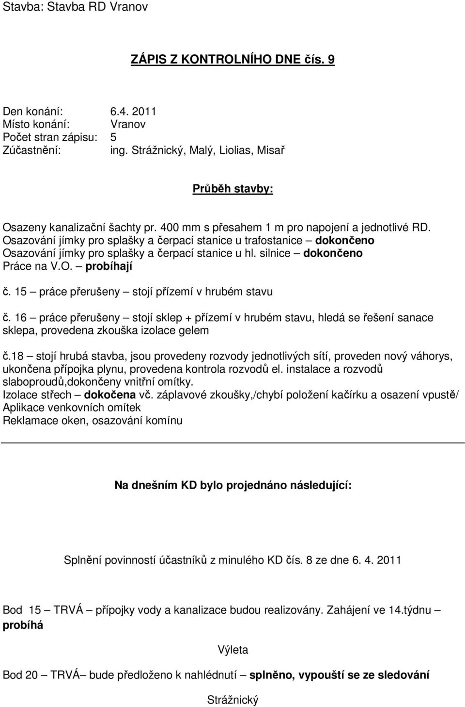 silnice dokončeno Práce na V.O. probíhají č. 15 práce přerušeny stojí přízemí v hrubém stavu č.