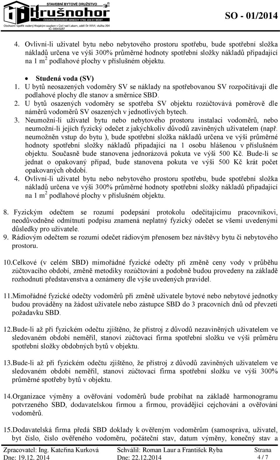 U bytů osazených vodoměry se spotřeba SV objektu rozúčtovává poměrově dle náměrů vodoměrů SV osazených v jednotlivých bytech. 3.
