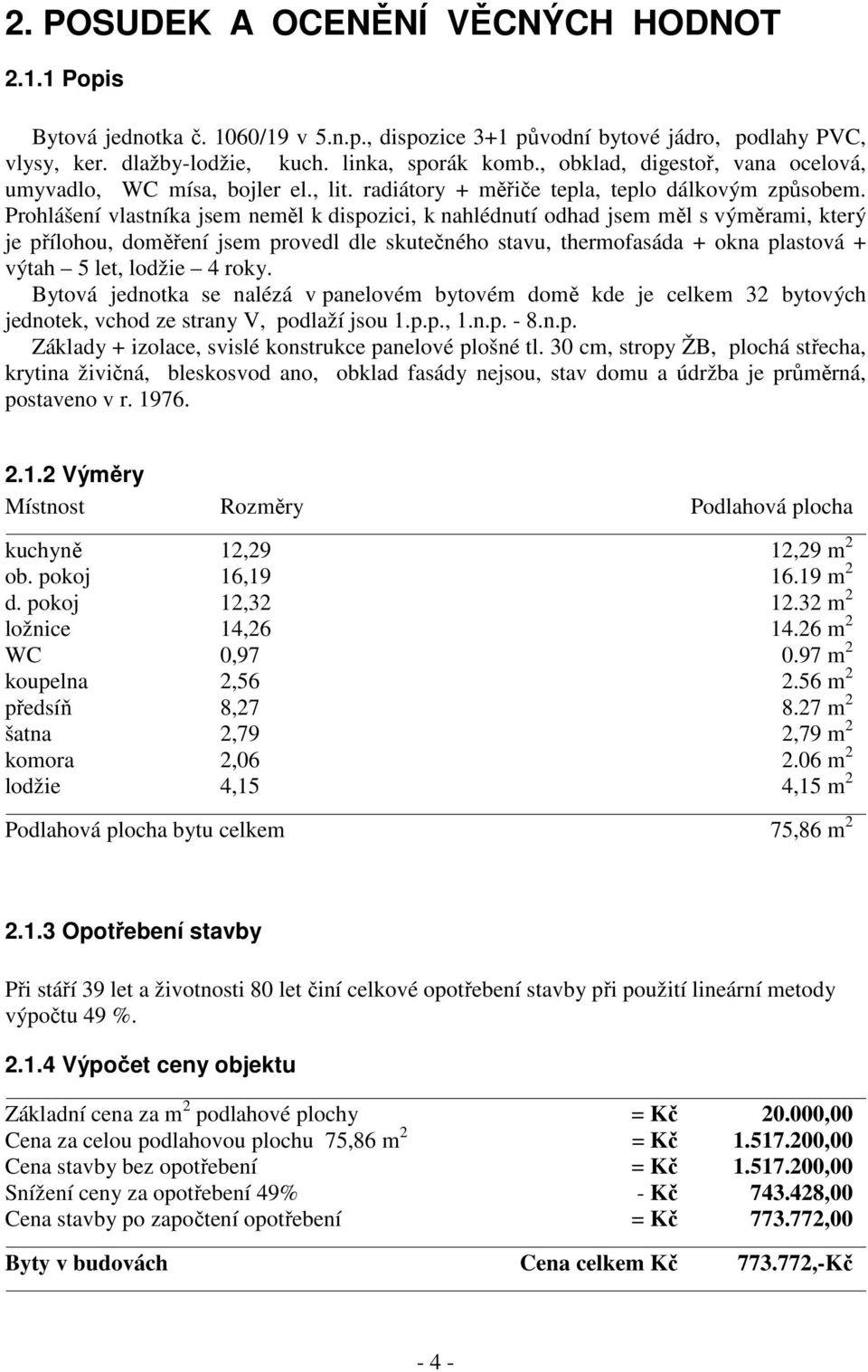 Prohlášení vlastníka jsem neměl k dispozici, k nahlédnutí odhad jsem měl s výměrami, který je přílohou, doměření jsem provedl dle skutečného stavu, thermofasáda + okna plastová + výtah 5 let, lodžie