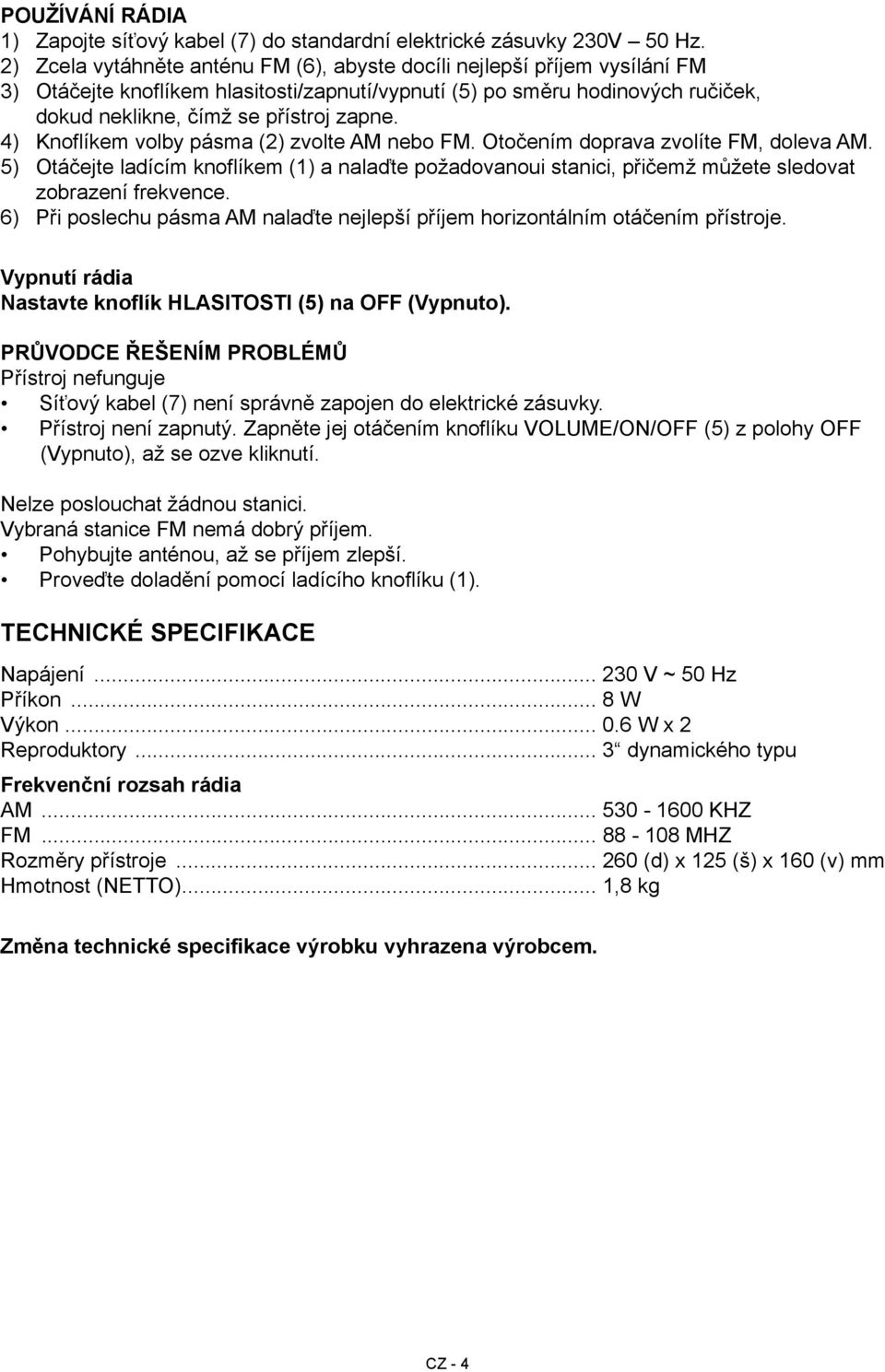 4) Knoflíkem volby pásma (2) zvolte AM nebo FM. Otočením doprava zvolíte FM, doleva AM. 5) Otáčejte ladícím knoflíkem (1) a nalaďte požadovanoui stanici, přičemž můžete sledovat zobrazení frekvence.