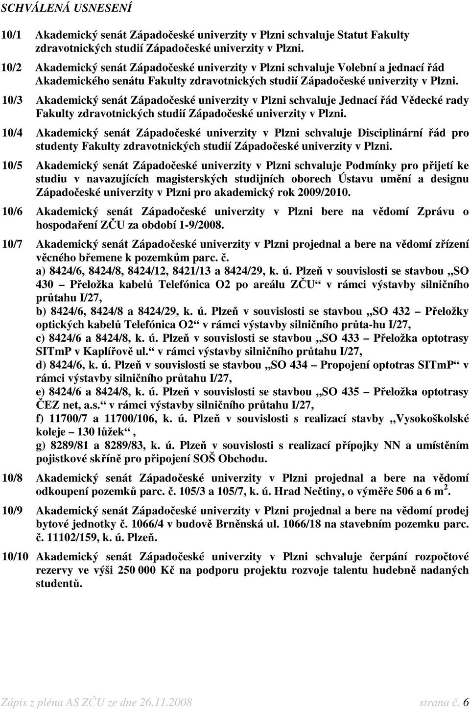 10/3 Akademický senát Západočeské univerzity v Plzni schvaluje Jednací řád Vědecké rady Fakulty zdravotnických studií Západočeské univerzity v Plzni.