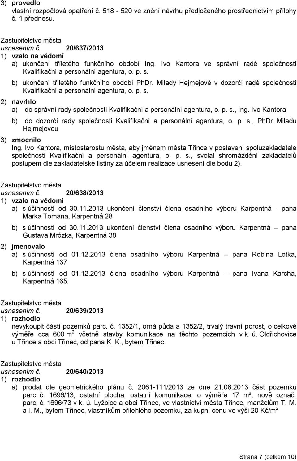 Milady Hejmejové v dozorčí radě společnosti Kvalifikační a personální agentura, o. p. s. 2) navrhlo a) do správní rady společnosti Kvalifikační a personální agentura, o. p. s., Ing.