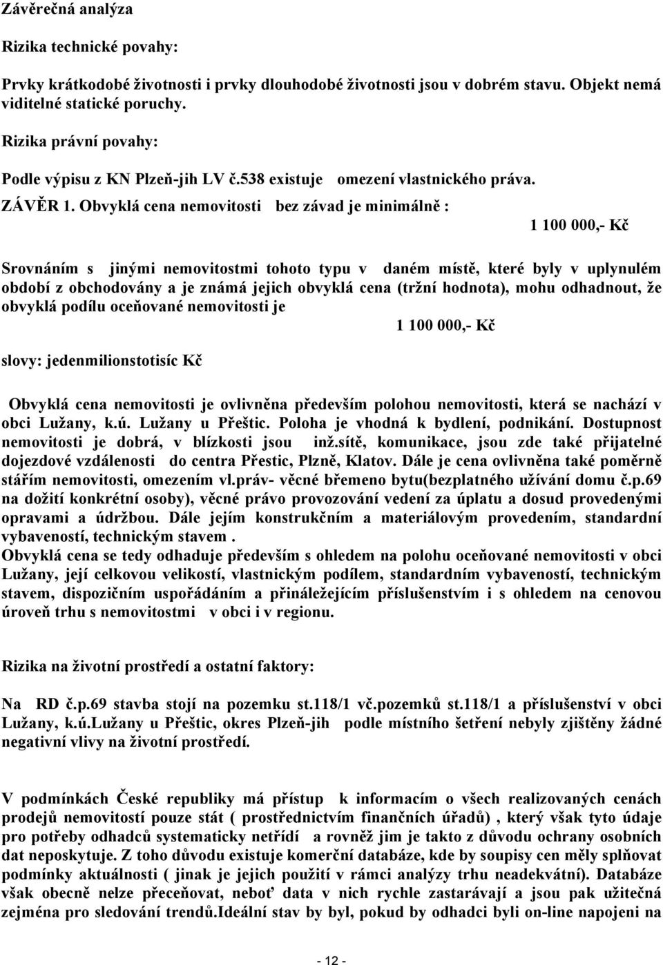 Obvyklá cena nemovitosti bez závad je minimálně : 1 100 000,- Kč Srovnáním s jinými nemovitostmi tohoto typu v daném místě, které byly v uplynulém období z obchodovány a je známá jejich obvyklá cena