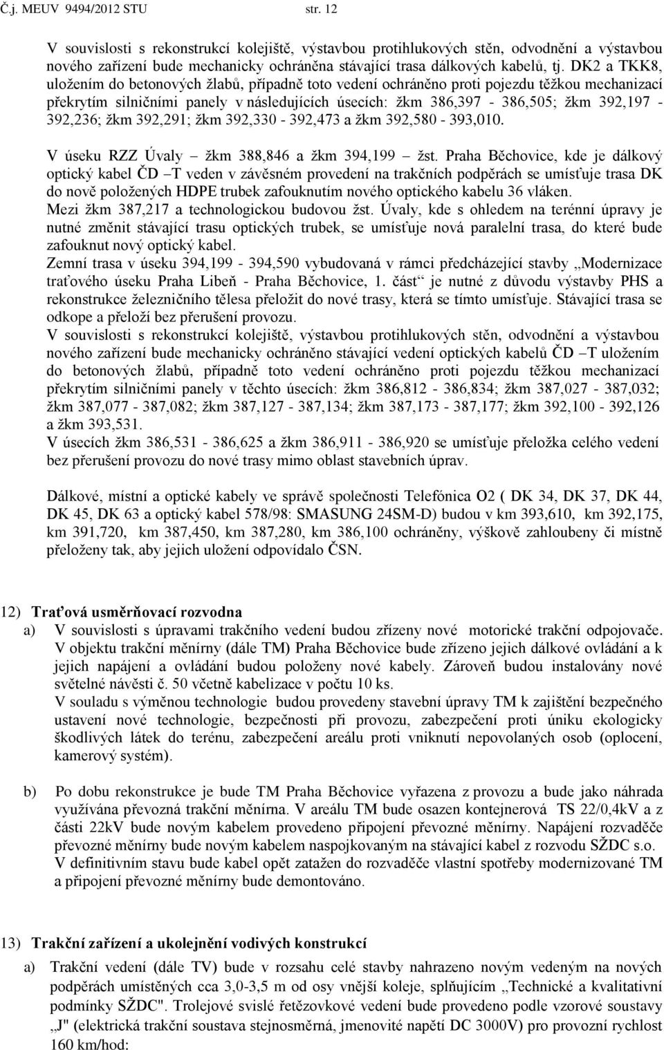 DK2 a TKK8, uložením do betonových žlabů, případně toto vedení ochráněno proti pojezdu těžkou mechanizací překrytím silničními panely v následujících úsecích: žkm 386,397-386,505; žkm