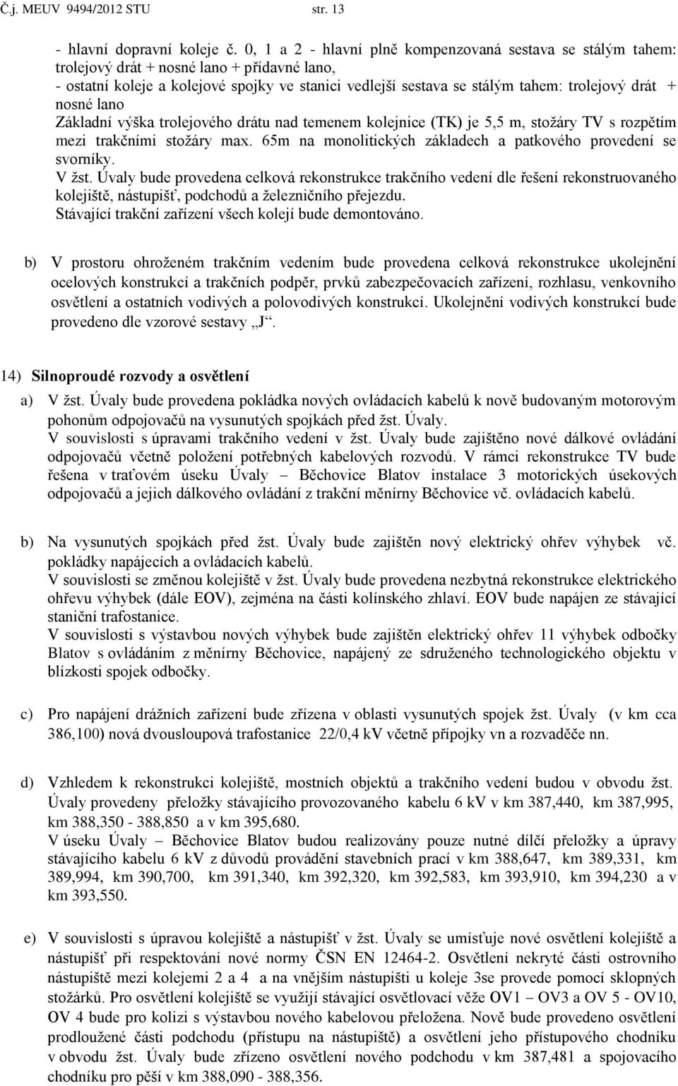 drát + nosné lano Základní výška trolejového drátu nad temenem kolejnice (TK) je 5,5 m, stožáry TV s rozpětím mezi trakčními stožáry max.