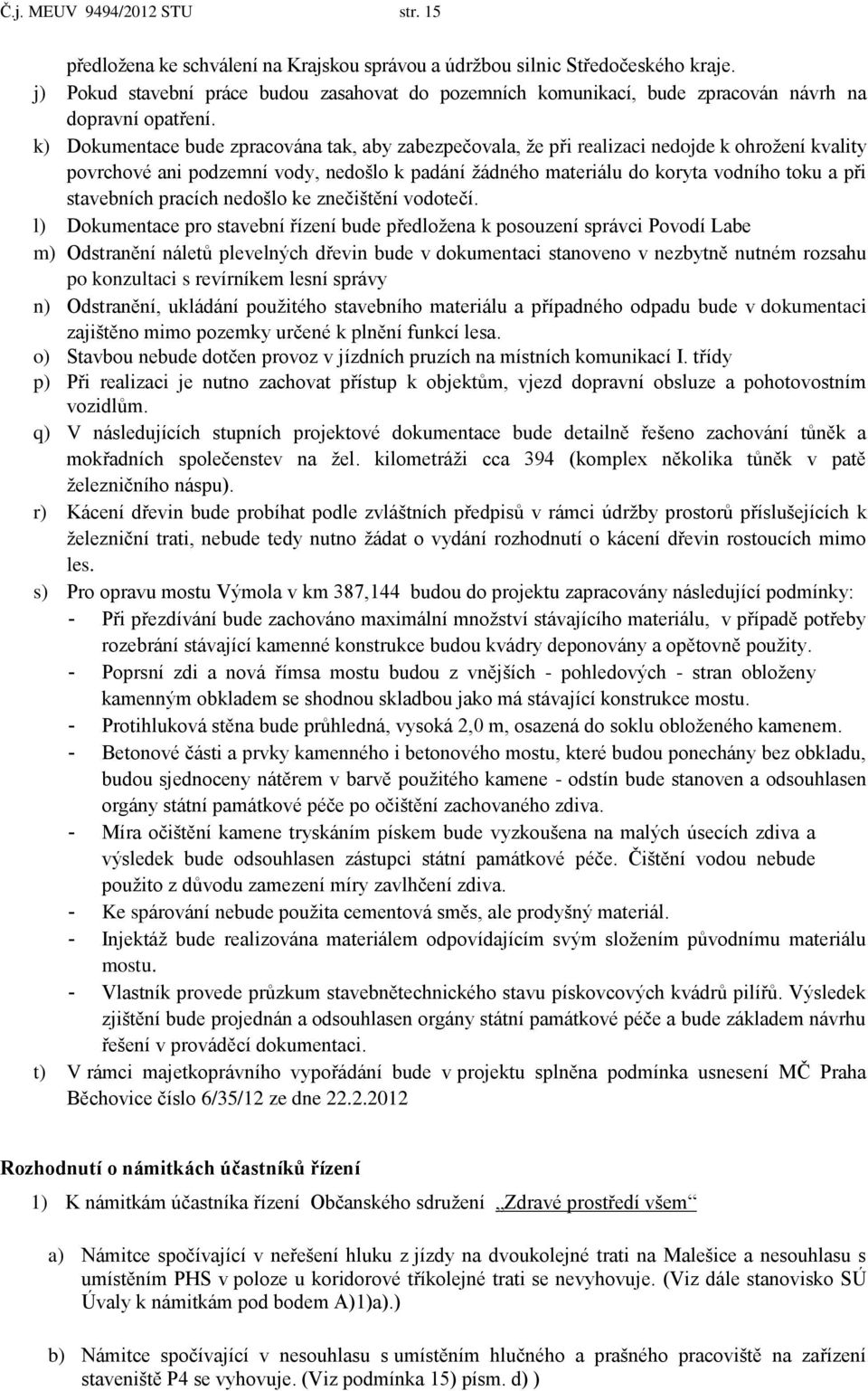 k) Dokumentace bude zpracována tak, aby zabezpečovala, že při realizaci nedojde k ohrožení kvality povrchové ani podzemní vody, nedošlo k padání žádného materiálu do koryta vodního toku a při