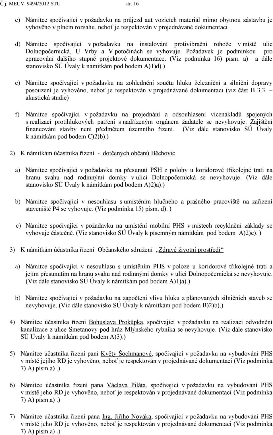 požadavku na instalování protivibrační rohože v místě ulic Dolnopočernická, U Vrby a V potočinách se vyhovuje. Požadavek je podmínkou pro zpracování dalšího stupně projektové dokumentace.