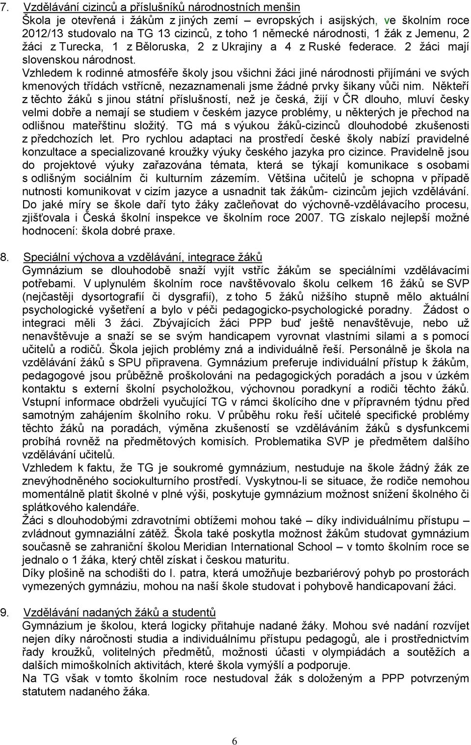 Vzhledem k rodinné atmosféře školy jsou všichni žáci jiné národnosti přijímáni ve svých kmenových třídách vstřícně, nezaznamenali jsme žádné prvky šikany vůči nim.