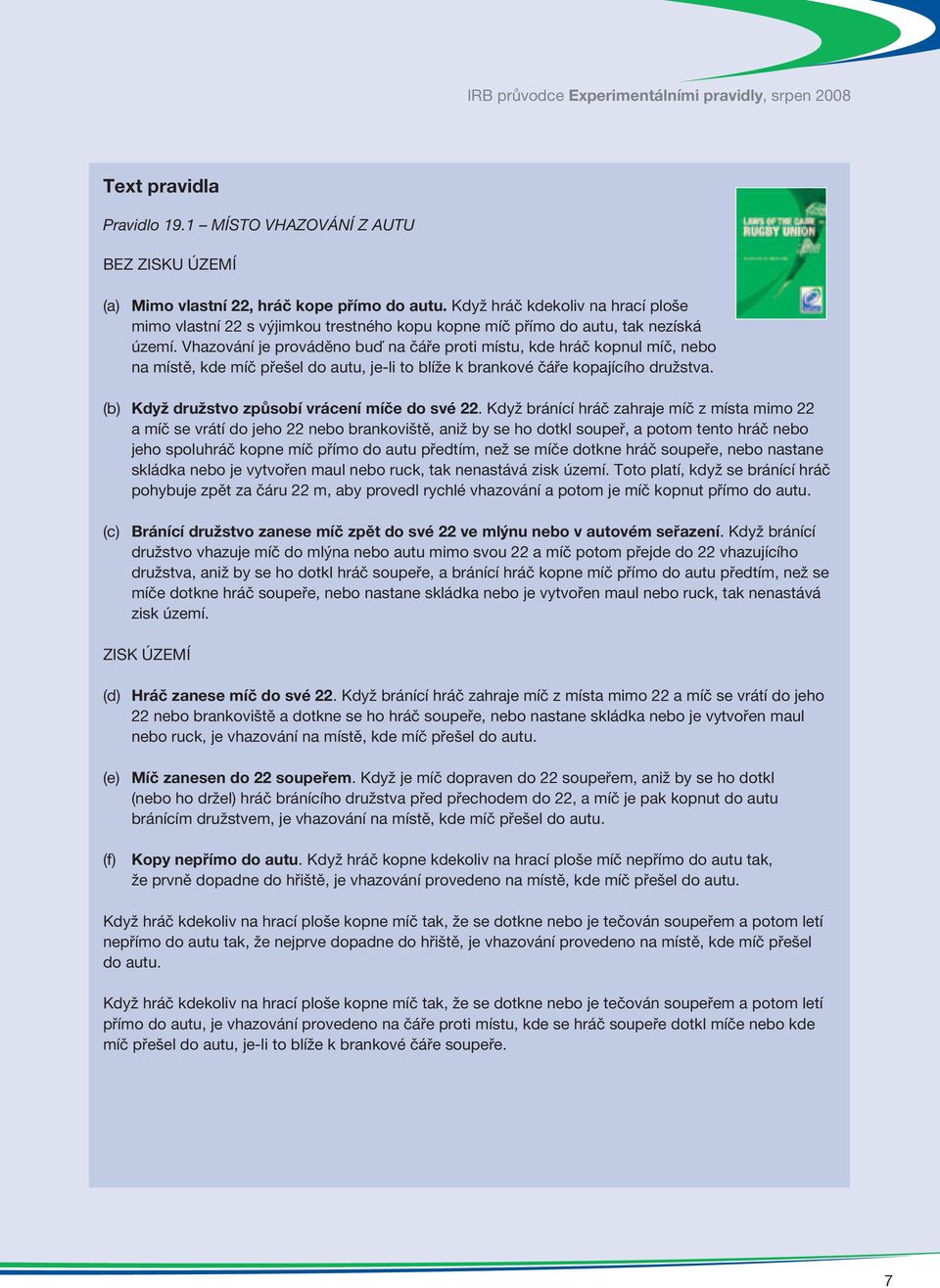 Vhazování je prováděno buď na čáře proti místu, kde hráč kopnul míč, nebo na místě, kde míč přešel do autu, je-li to blíže k brankové čáře kopajícího družstva.