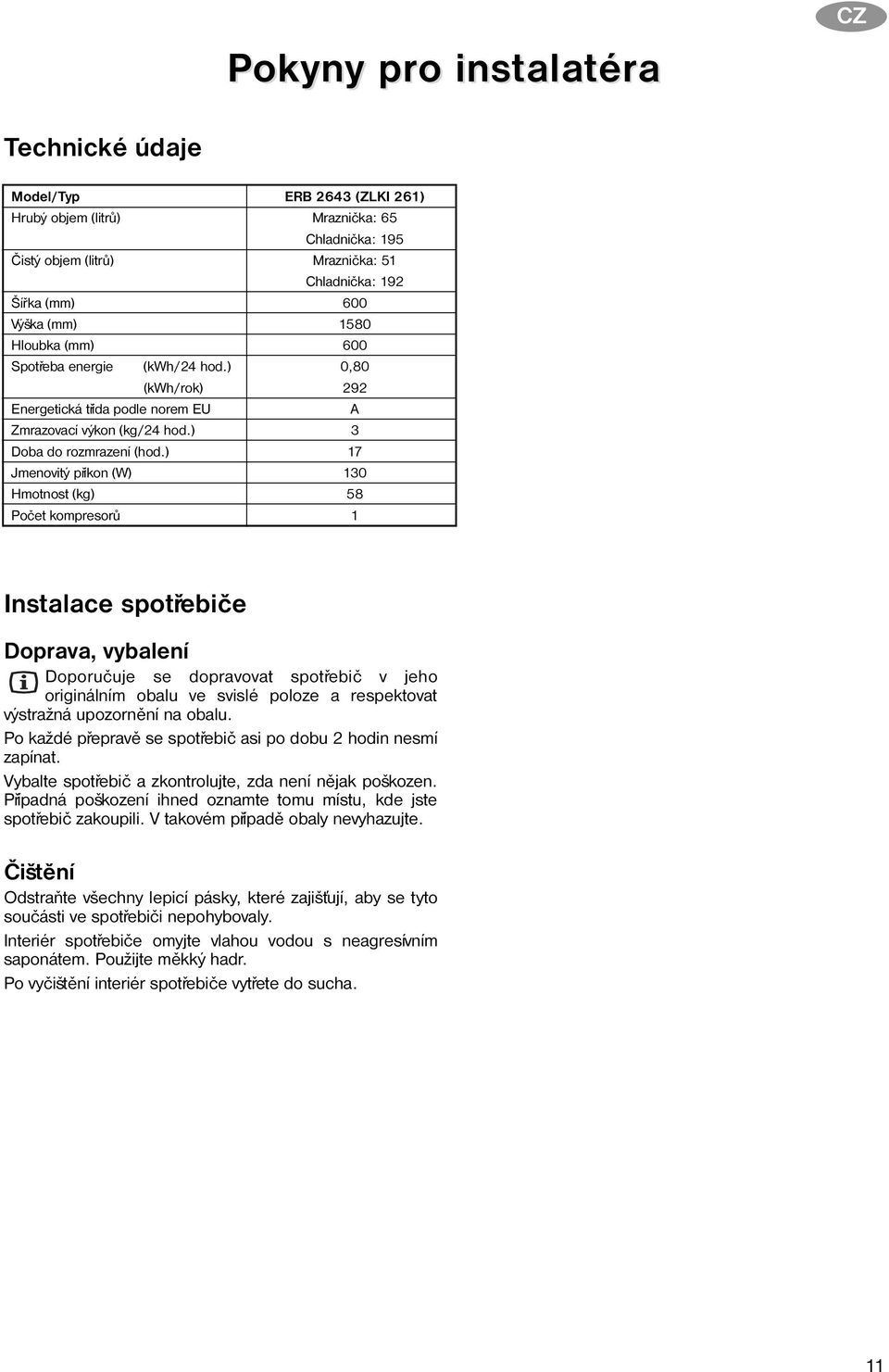 ) 17 Jmenovitý pøíkon (W) 130 Hmotnost (kg) 58 Poèet kompresorù 1 Instalace spotøebièe Doprava, vybalení Doporuèuje se dopravovat spotøebiè v jeho originálním obalu ve svislé poloze a respektovat