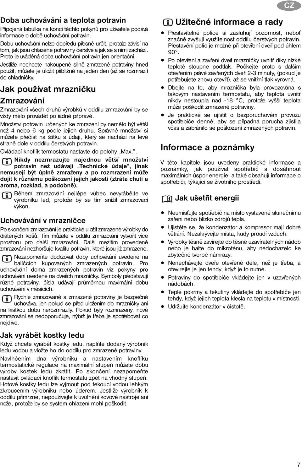 Jestliže nechcete nakoupené silnì zmrazené potraviny hned použít, mùžete je uložit pøibližnì na jeden den (až se rozmrazí) do chladnièky.