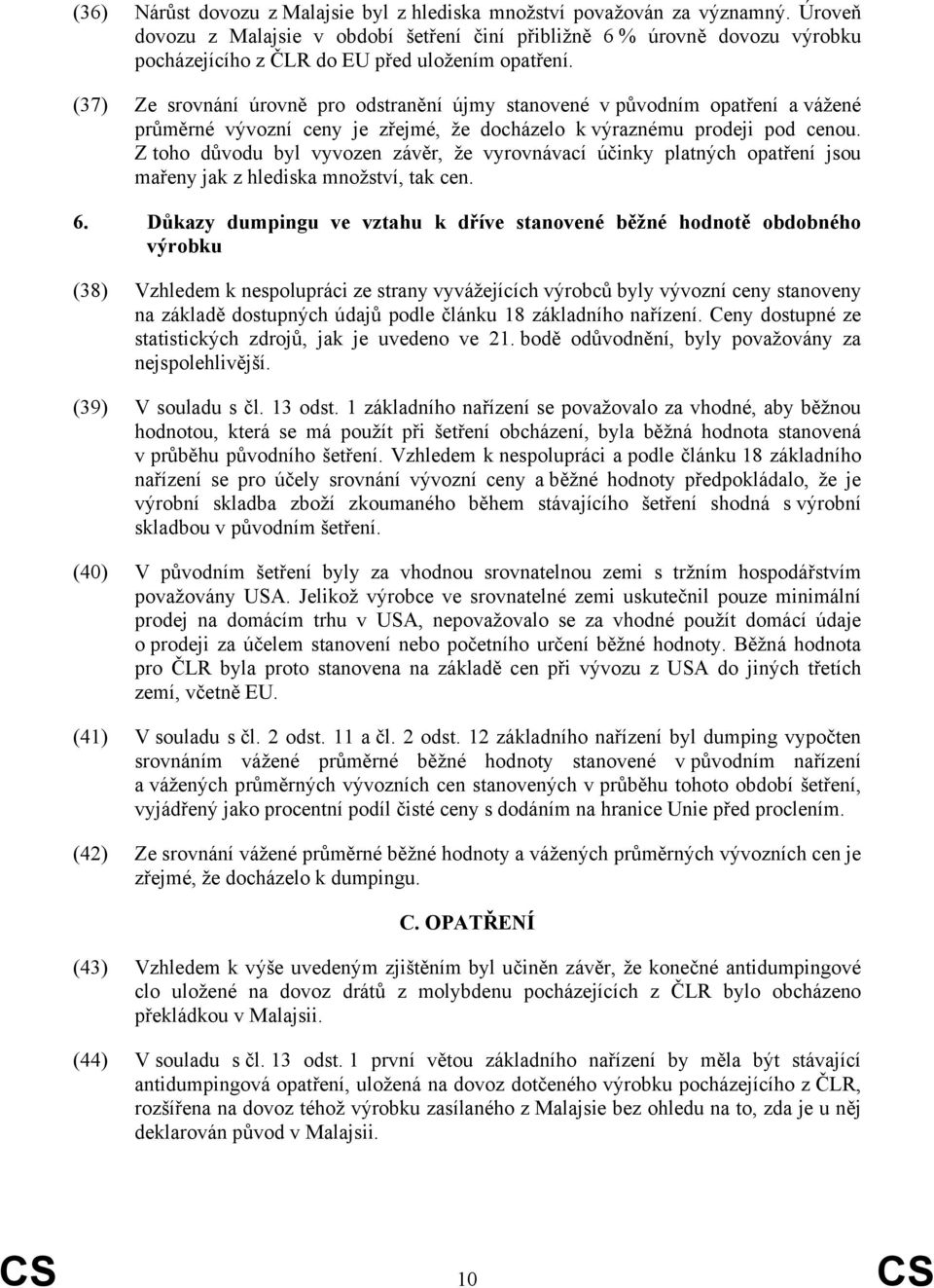 (37) Ze srovnání úrovně pro odstranění újmy stanovené v původním opatření a vážené průměrné vývozní ceny je zřejmé, že docházelo k výraznému prodeji pod cenou.