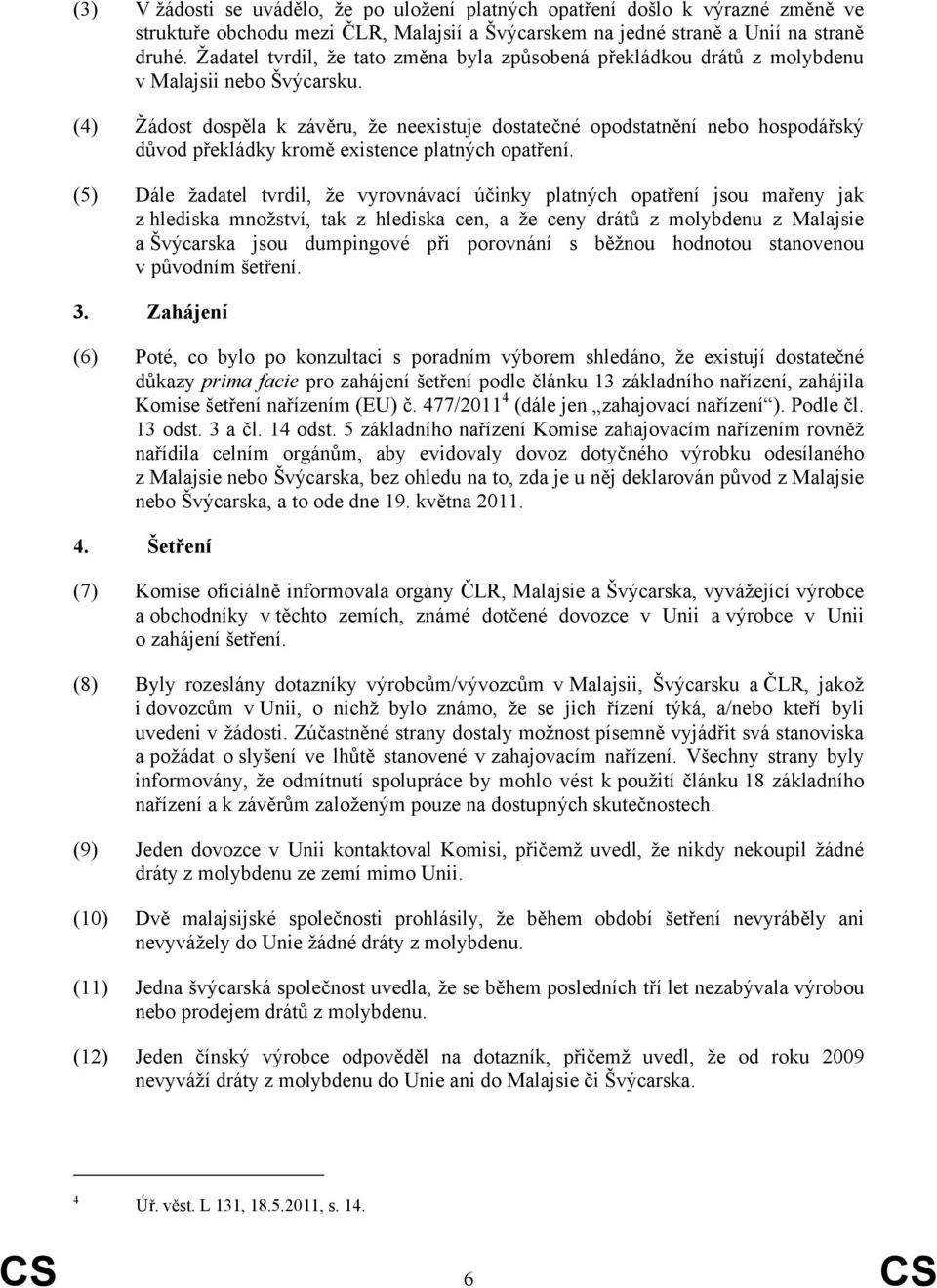 (4) Žádost dospěla k závěru, že neexistuje dostatečné opodstatnění nebo hospodářský důvod překládky kromě existence platných opatření.