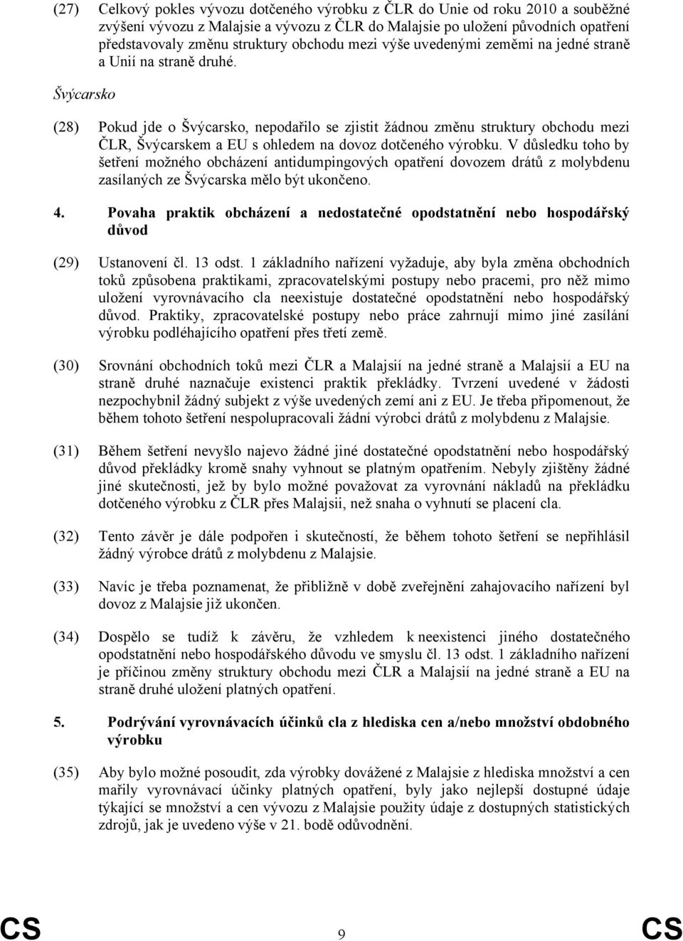 Švýcarsko (28) Pokud jde o Švýcarsko, nepodařilo se zjistit žádnou změnu struktury obchodu mezi ČLR, Švýcarskem a EU s ohledem na dovoz dotčeného výrobku.