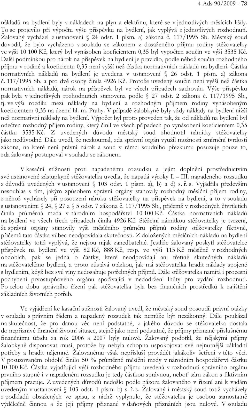 Městský soud dovodil, že bylo vycházeno v souladu se zákonem z dosaženého příjmu rodiny stěžovatelky ve výši 10 100 Kč, který byl vynásoben koeficientem 0,35 byl vypočten součin ve výši 3535 Kč.