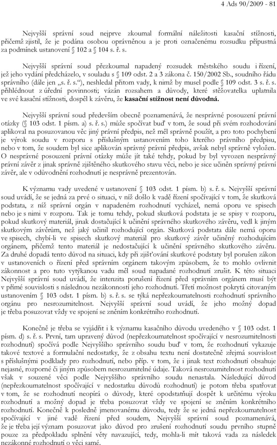 , soudního řádu správního (dále jen s. ř. s. ), neshledal přitom vady, k nimž by musel podle 109 odst. 3 s. ř. s. přihlédnout z úřední povinnosti; vázán rozsahem a důvody, které stěžovatelka uplatnila ve své kasační stížnosti, dospěl k závěru, že kasační stížnost není důvodná.