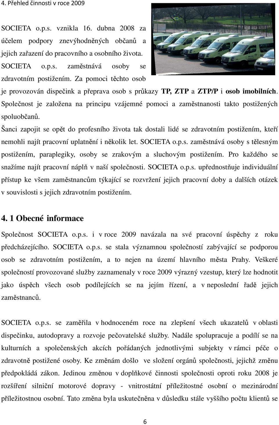 Společnost je založena na principu vzájemné pomoci a zaměstnanosti takto postižených spoluobčanů.