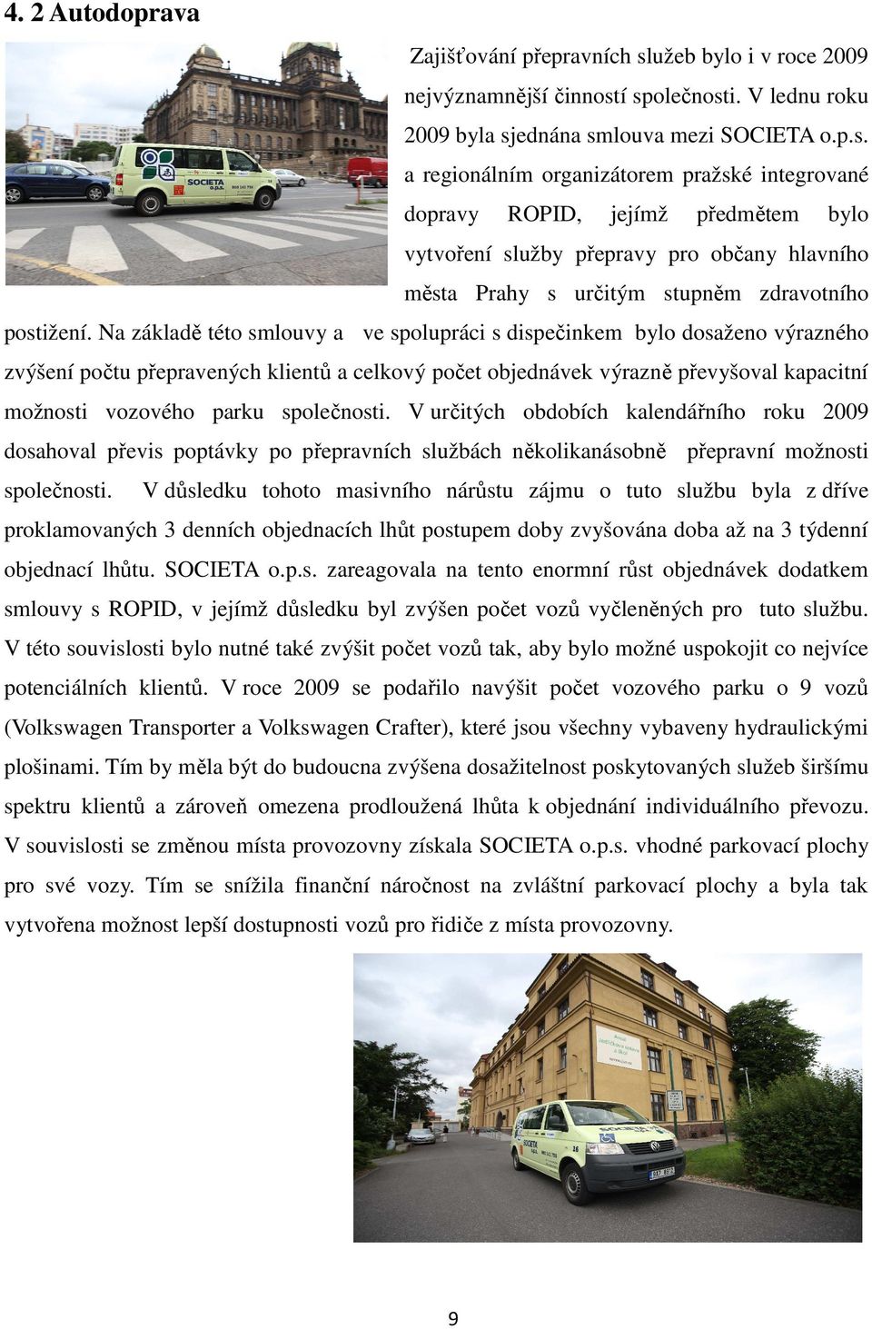 í společnosti. V lednu roku 2009 byla sjednána smlouva mezi SOCIETA o.p.s. a regionálním organizátorem pražské integrované dopravy ROPID, jejímž předmětem bylo vytvoření služby přepravy pro občany hlavního města Prahy s určitým stupněm zdravotního postižení.