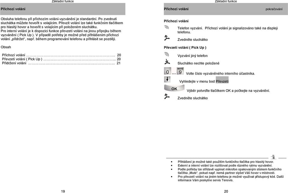 Pro interní volání je k dispozici funkce převzetí volání na jinou přípojku během vyzvánění ( Pick Up ). V případě potřeby je možné před přihlášením příchozí volání přidržet, např.
