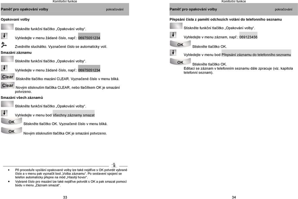 : 06975051234 Stiskněte tlačítko mazání CLEAR. Vyznačené číslo v menu bliká. Přepsání čísla z paměti odchozích volání do telefonního seznamu Stiskněte funkční tlačítko Opakování volby.