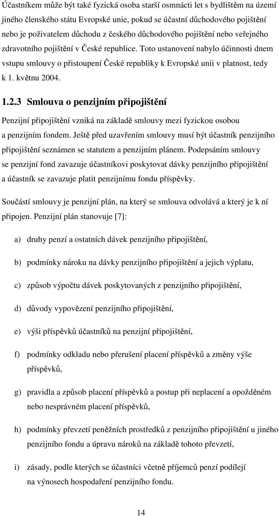 květnu 2004. 1.2.3 Smlouva o penzijním připojištění Penzijní připojištění vzniká na základě smlouvy mezi fyzickou osobou a penzijním fondem.